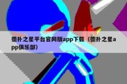 德扑之星平台官网版app下载（德扑之星app俱乐部）