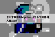 怎么下载德州hhpoker（怎么下载德州人社app）