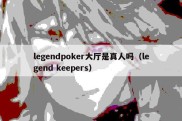 legendpoker大厅是真人吗（legend keepers）