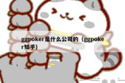 ggpoker是什么公司的（ggpoker知乎）