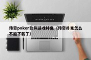 传奇poker软件游戏特色（传奇扑克怎么不能下载了）