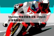 hhpoker究竟到底有没有（hhpoker有电脑版么）