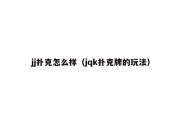 jj扑克怎么样（jqk扑克牌的玩法）