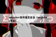 wepoker软件是否合法（wepoker平台）