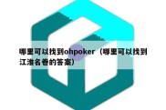 哪里可以找到ohpoker（哪里可以找到江淮名卷的答案）