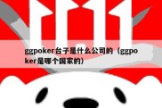 ggpoker台子是什么公司的（ggpoker是哪个国家的）