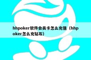 hhpoker软件会员卡怎么充值（hhpoker怎么充钻石）