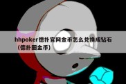 hhpoker德扑官网金币怎么兑换成钻石（德扑圈金币）