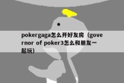 pokergaga怎么开好友房（governor of poker3怎么和朋友一起玩）