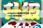 pokerfans邀请好友奖励（pokerstars如何提现）