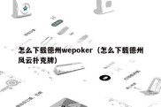 怎么下载德州wepoker（怎么下载德州风云扑克牌）