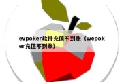 evpoker软件充值不到账（wepoker充值不到账）