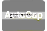 pokerlistings游戏大厅（poker 游戏）