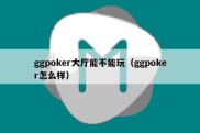 ggpoker大厅能不能玩（ggpoker怎么样）