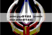 pokergaga登不进去（prominence poker登不进去）