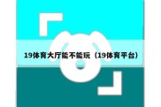 19体育大厅能不能玩（19体育平台）