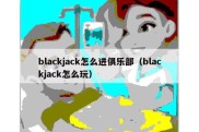 blackjack怎么进俱乐部（blackjack怎么玩）