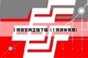 昇得源官网正版下载（昇得源体育黑）