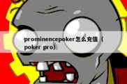 prominencepoker怎么充值（poker pro）