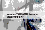 wepoker平台怎么提现（wepoker提现到账要多久）