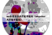 we扑克台子大厅能不能玩（wepoker大厅能不能玩）