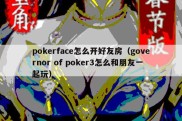 pokerface怎么开好友房（governor of poker3怎么和朋友一起玩）