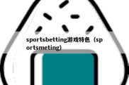 sportsbetting游戏特色（sportsmeting）