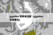 ggpoker发牌有问题（ggpoker在哪里玩）