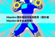 hhpoker德扑圈如何提高胜率（德扑圈hhpoker会不会被作弊）