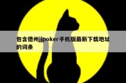 包含德州jjpoker手机版最新下载地址的词条