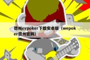 德州evpoker下载安卓版（wepoker德州官网）