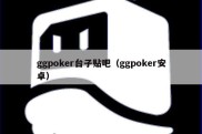 ggpoker台子贴吧（ggpoker安卓）