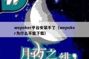 wepoker平台安装不了（wepoker为什么不能下载）