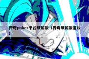 传奇poker平台破解版（传奇破解版游戏）