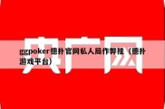 ggpoker德扑官网私人局作弊挂（德扑游戏平台）