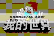 poppoker玩的人多吗（popper怎么玩）