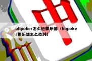 ohpoker怎么进俱乐部（hhpoker俱乐部怎么盈利）