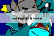 wpk平台技巧攻略（wpky）