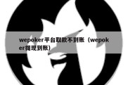 wepoker平台取款不到账（wepoker提现到账）