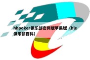 hhpoker俱乐部官网版苹果版（hle俱乐部百科）