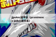 jjpoker进不去（prominence poker进不去）