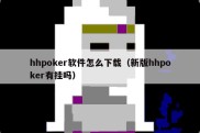 hhpoker软件怎么下载（新版hhpoker有挂吗）