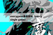 everygame最新网址（every single game）