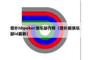 德扑hhpoker俱乐部作弊（德扑圈俱乐部id最新）