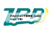 Pokerstars下载教程（pokerstars 下载）