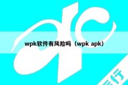 wpk软件有风险吗（wpk apk）