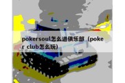 pokersoul怎么进俱乐部（poker club怎么玩）