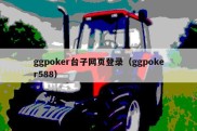 ggpoker台子网页登录（ggpoker588）