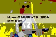 hhpoker平台最新版本下载（新版hhpoker有挂吗）