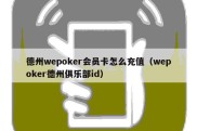 德州wepoker会员卡怎么充值（wepoker德州俱乐部id）